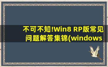不可不知!Win8 RP版常见问题解答集锦(windows 8 rp)
